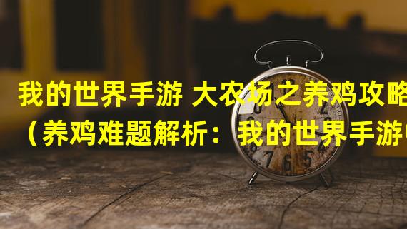 我的世界手游 大农场之养鸡攻略（养鸡难题解析：我的世界手游中的饲养技巧）